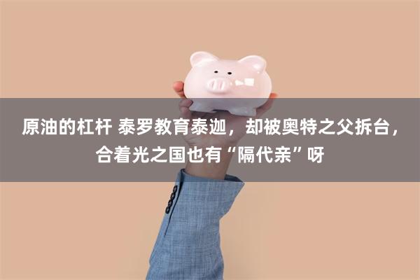 原油的杠杆 泰罗教育泰迦，却被奥特之父拆台，合着光之国也有“隔代亲”呀