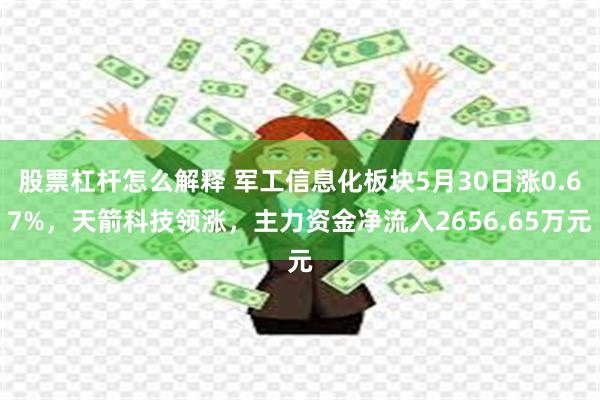 股票杠杆怎么解释 军工信息化板块5月30日涨0.67%，天箭科技领涨，主力资金净流入2656.65万元