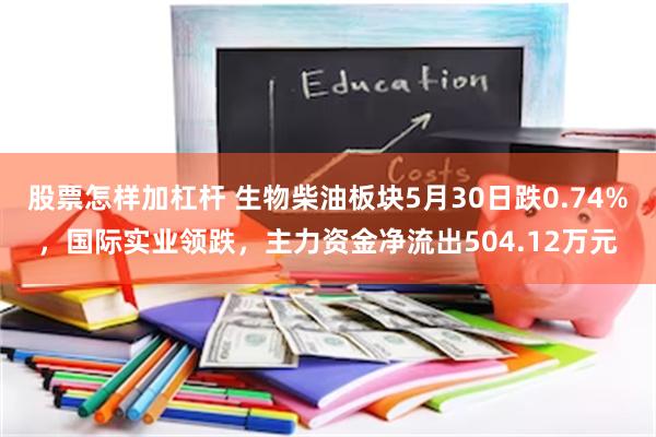 股票怎样加杠杆 生物柴油板块5月30日跌0.74%，国际实业领跌，主力资金净流出504.12万元