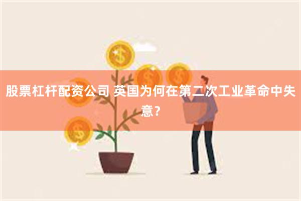 股票杠杆配资公司 英国为何在第二次工业革命中失意？