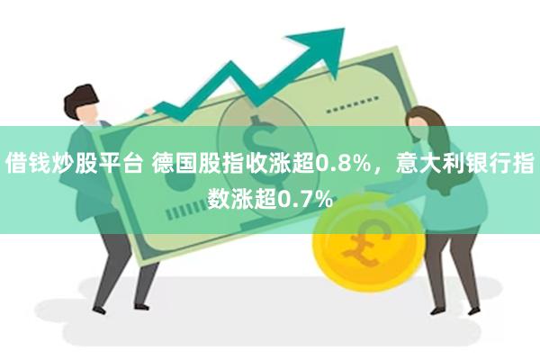 借钱炒股平台 德国股指收涨超0.8%，意大利银行指数涨超0.7%