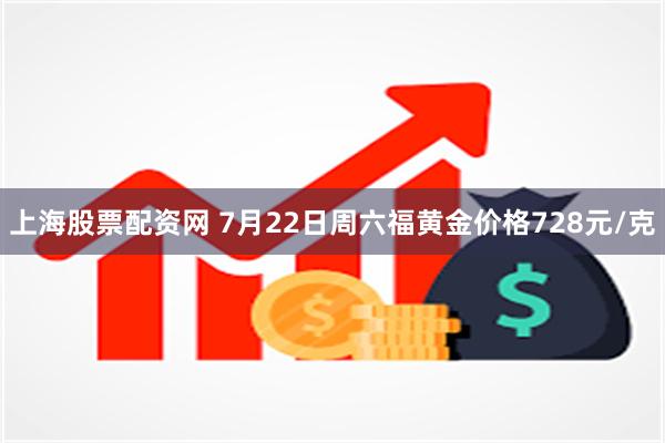 上海股票配资网 7月22日周六福黄金价格728元/克