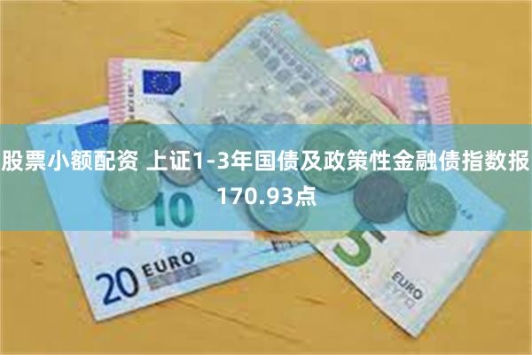 股票小额配资 上证1-3年国债及政策性金融债指数报170.93点