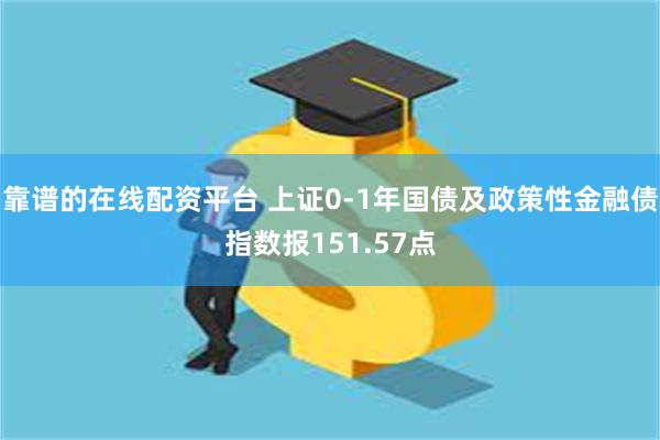 靠谱的在线配资平台 上证0-1年国债及政策性金融债指数报151.57点