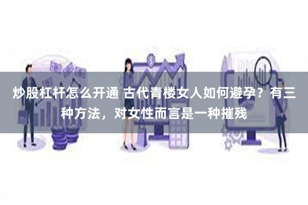 炒股杠杆怎么开通 古代青楼女人如何避孕？有三种方法，对女性而言是一种摧残