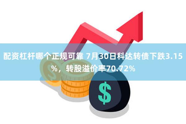 配资杠杆哪个正规可靠 7月30日科达转债下跌3.15%，转股溢价率70.72%