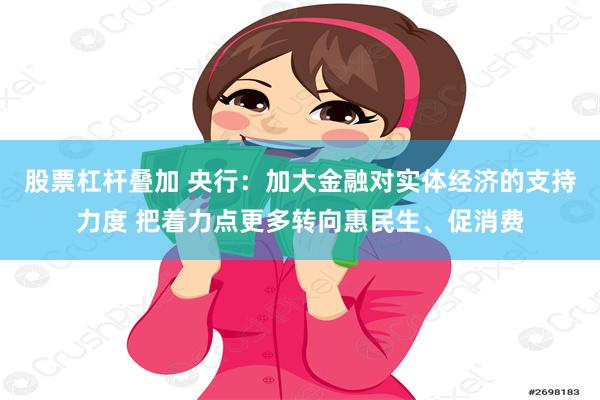 股票杠杆叠加 央行：加大金融对实体经济的支持力度 把着力点更多转向惠民生、促消费