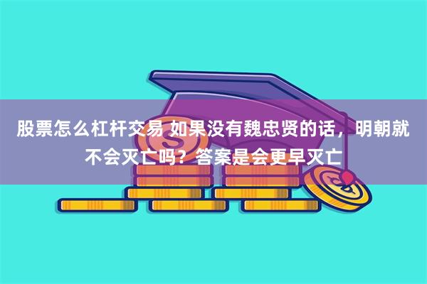 股票怎么杠杆交易 如果没有魏忠贤的话，明朝就不会灭亡吗？答案是会更早灭亡