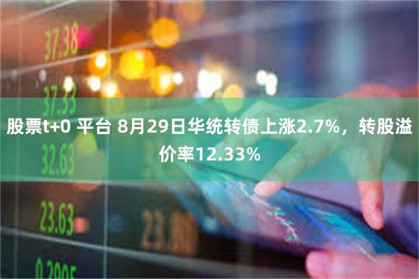 股票t+0 平台 8月29日华统转债上涨2.7%，转股溢价率12.33%