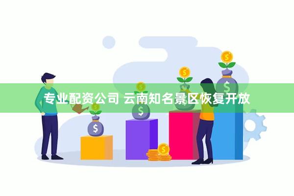 专业配资公司 云南知名景区恢复开放