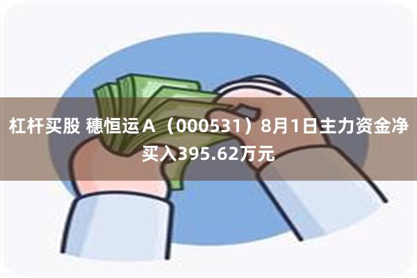 杠杆买股 穗恒运Ａ（000531）8月1日主力资金净买入395.62万元