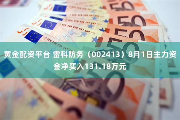 黄金配资平台 雷科防务（002413）8月1日主力资金净买入131.18万元