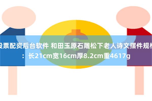 股票配资后台软件 和田玉原石雕松下老人诗文摆件规格：长21cm宽16cm厚8.2cm重4617g