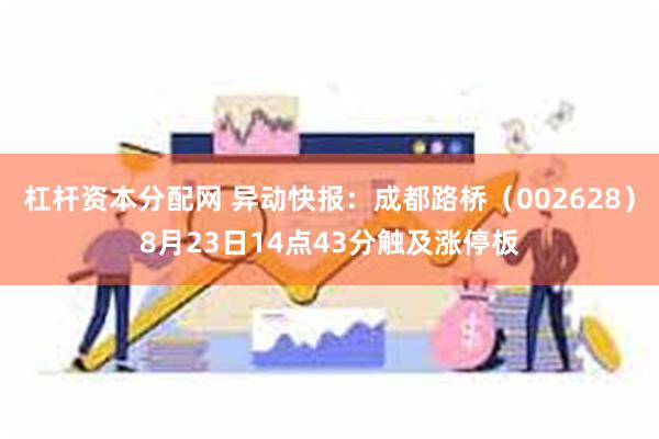 杠杆资本分配网 异动快报：成都路桥（002628）8月23日14点43分触及涨停板