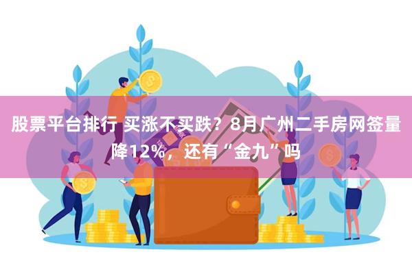 股票平台排行 买涨不买跌？8月广州二手房网签量降12%，还有“金九”吗