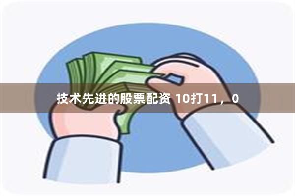 技术先进的股票配资 10打11，0