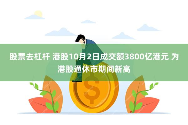 股票去杠杆 港股10月2日成交额3800亿港元 为港股通休市期间新高