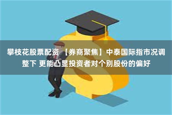 攀枝花股票配资 【券商聚焦】中泰国际指市况调整下 更能凸显投资者对个别股份的偏好