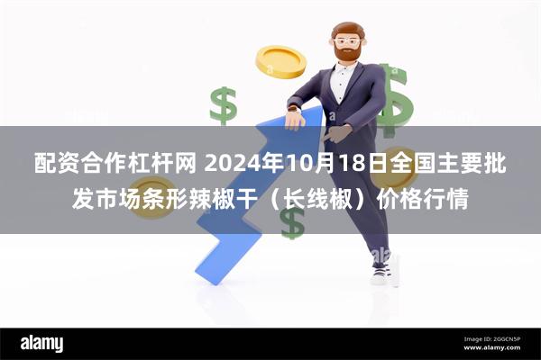 配资合作杠杆网 2024年10月18日全国主要批发市场条形辣椒干（长线椒）价格行情