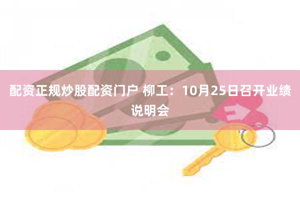 配资正规炒股配资门户 柳工：10月25日召开业绩说明会