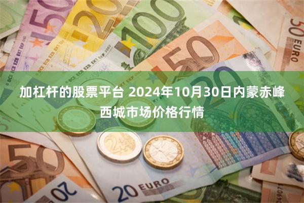 加杠杆的股票平台 2024年10月30日内蒙赤峰西城市场价格行情