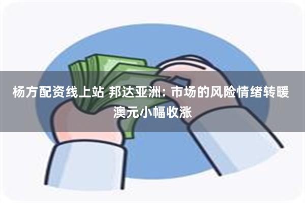 杨方配资线上站 邦达亚洲: 市场的风险情绪转暖 澳元小幅收涨