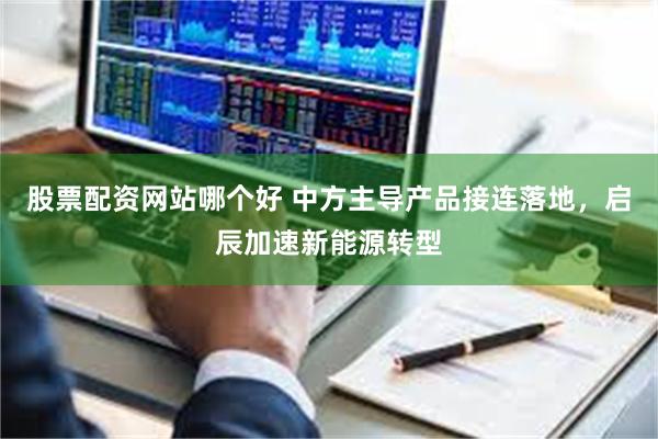 股票配资网站哪个好 中方主导产品接连落地，启辰加速新能源转型