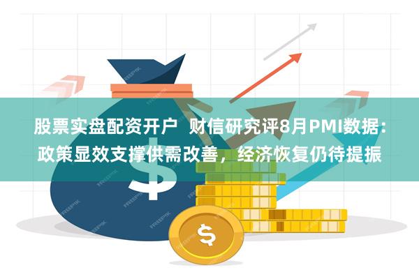 股票实盘配资开户  财信研究评8月PMI数据：政策显效支撑供需改善，经济恢复仍待提振