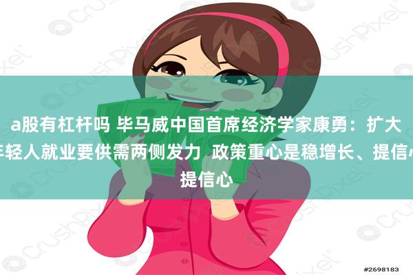 a股有杠杆吗 毕马威中国首席经济学家康勇：扩大年轻人就业要供需两侧发力  政策重心是稳增长、提信心