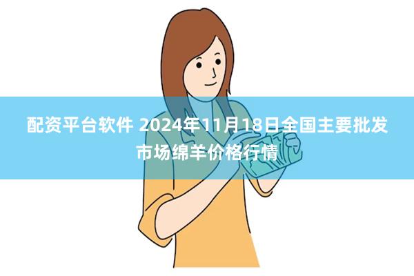 配资平台软件 2024年11月18日全国主要批发市场绵羊价格行情