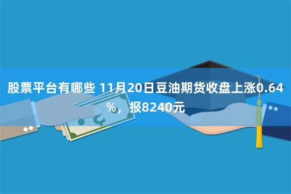 股票平台有哪些 11月20日豆油期货收盘上涨0.64%，报8240元