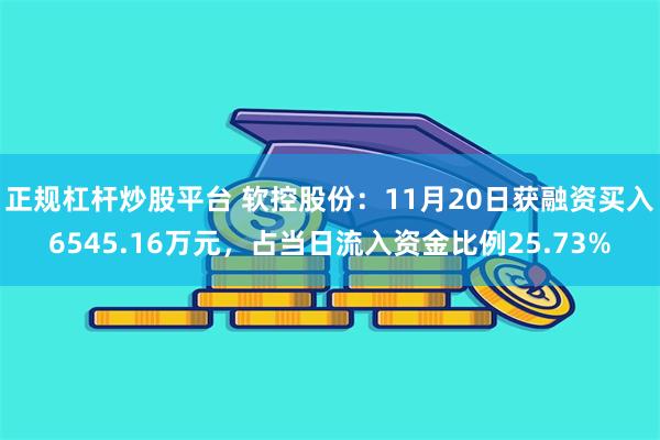 正规杠杆炒股平台 软控股份：11月20日获融资买入6545.16万元，占当日流入资金比例25.73%