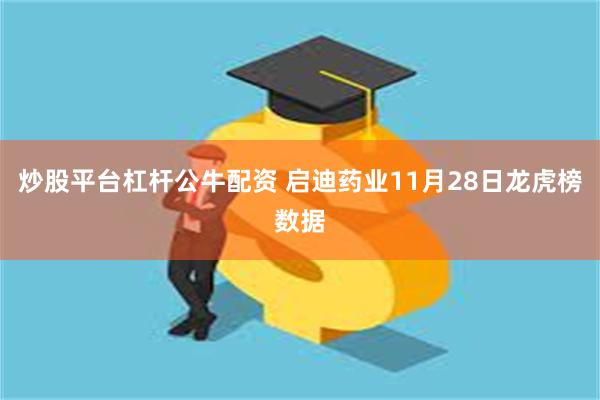 炒股平台杠杆公牛配资 启迪药业11月28日龙虎榜数据