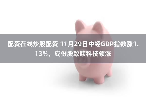 配资在线炒股配资 11月29日中经GDP指数涨1.13%，成份股致欧科技领涨