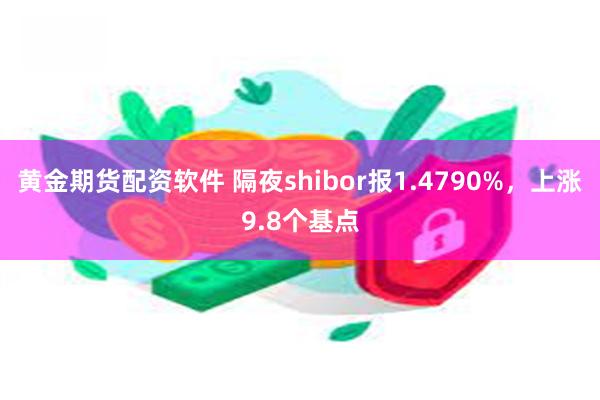 黄金期货配资软件 隔夜shibor报1.4790%，上涨9.8个基点