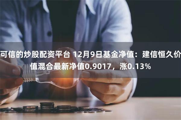 可信的炒股配资平台 12月9日基金净值：建信恒久价值混合最新净值0.9017，涨0.13%