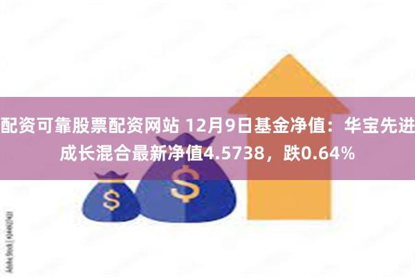 配资可靠股票配资网站 12月9日基金净值：华宝先进成长混合最新净值4.5738，跌0.64%