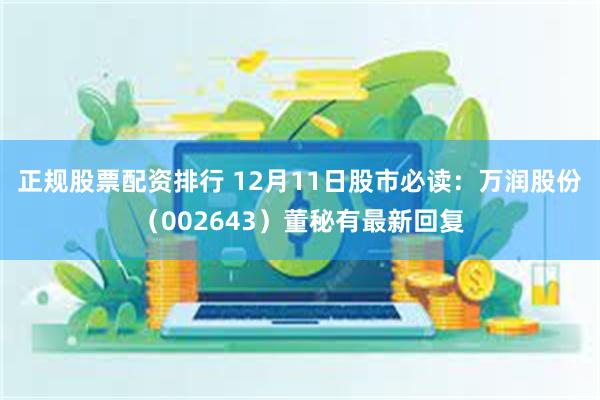 正规股票配资排行 12月11日股市必读：万润股份（002643）董秘有最新回复