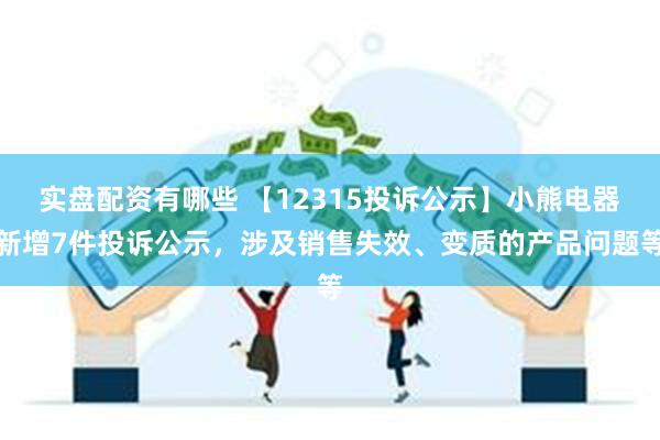 实盘配资有哪些 【12315投诉公示】小熊电器新增7件投诉公示，涉及销售失效、变质的产品问题等