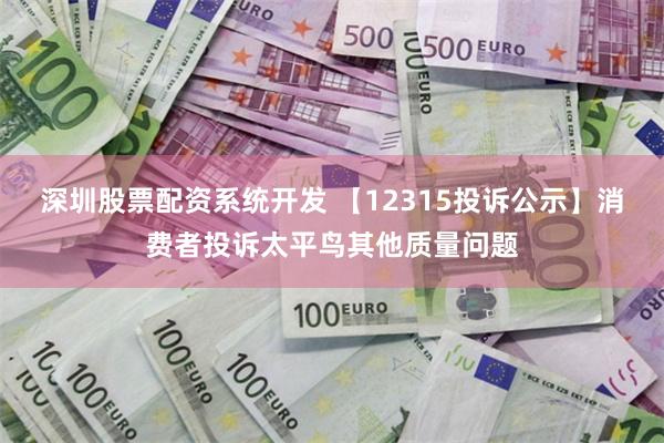 深圳股票配资系统开发 【12315投诉公示】消费者投诉太平鸟其他质量问题