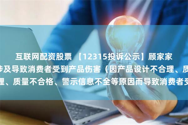 互联网配资股票 【12315投诉公示】顾家家居新增8件投诉公示，涉及导致消费者受到产品伤害（因产品设计不合理、质量不合格、警示信息不全等原因而导致消费者受到产品伤害）问题等