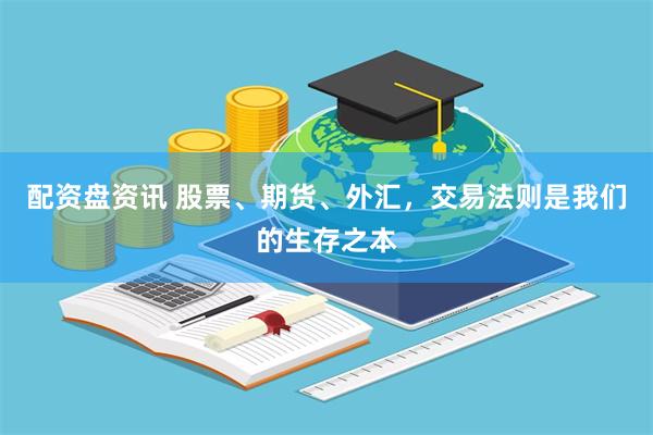 配资盘资讯 股票、期货、外汇，交易法则是我们的生存之本