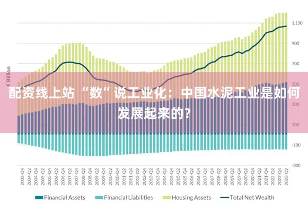 配资线上站 “数”说工业化：中国水泥工业是如何发展起来的？