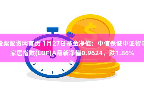 股票配资网首页 1月27日基金净值：中信保诚中证智能家居指数(LOF)A最新净值0.9624，跌1.86%