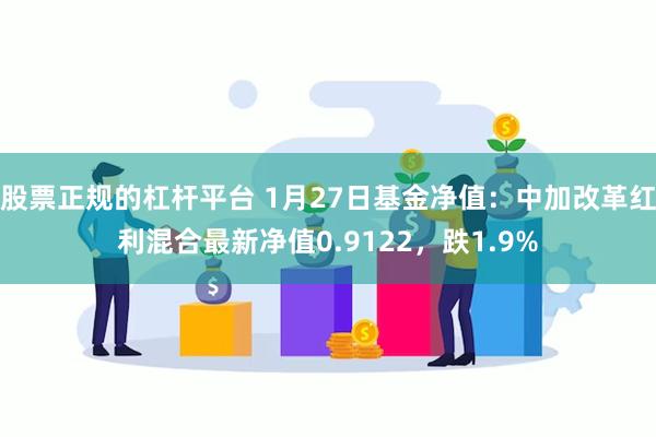 股票正规的杠杆平台 1月27日基金净值：中加改革红利混合最新净值0.9122，跌1.9%