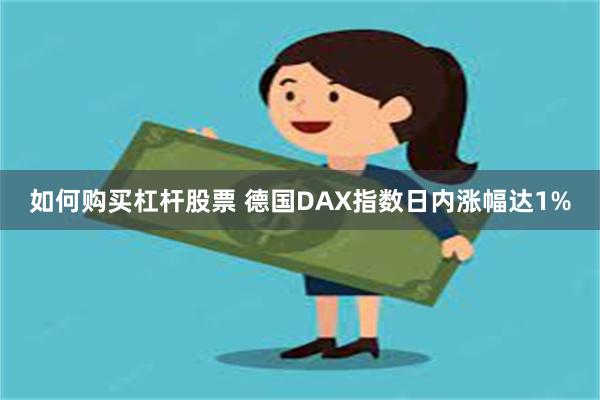 如何购买杠杆股票 德国DAX指数日内涨幅达1%