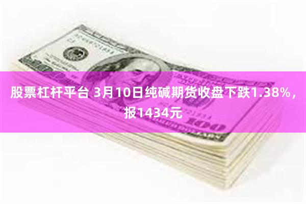 股票杠杆平台 3月10日纯碱期货收盘下跌1.38%，报1434元